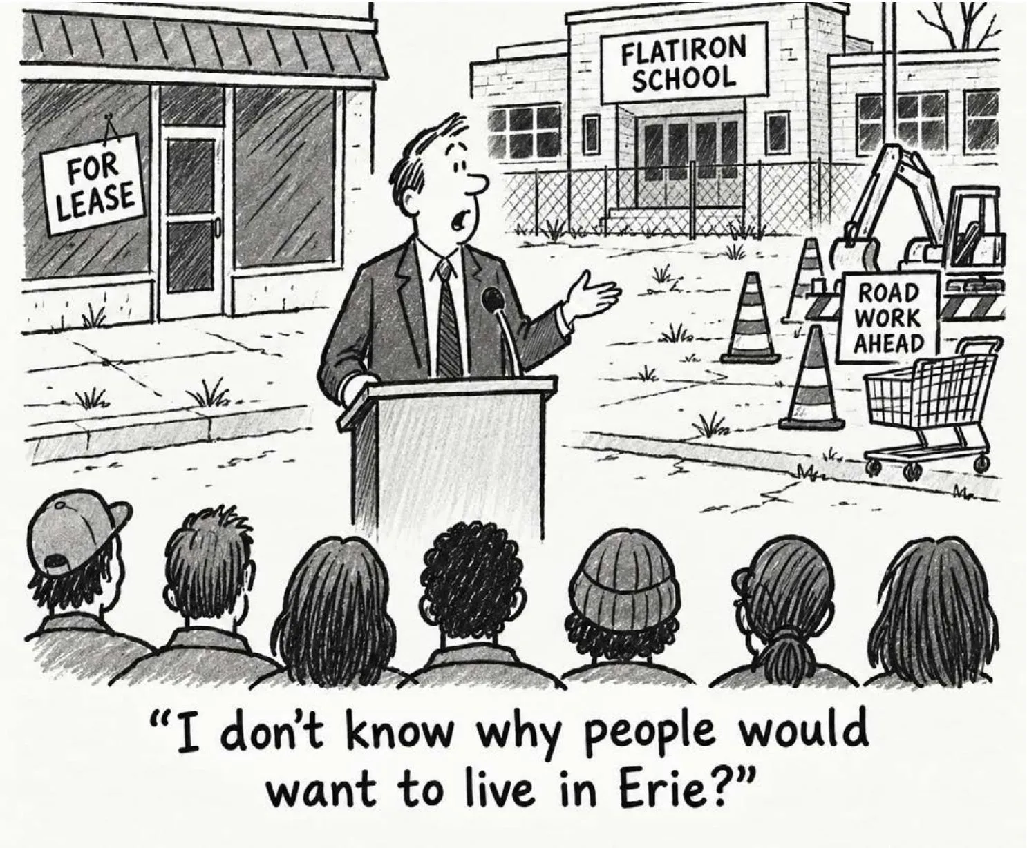 Cartoon: a politician at a podium in front of a For Lease storefront, a fenced-off Flatiron School and Road Work Ahead signs tells a crowd, “I don’t know why people would want to live in Erie?”